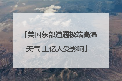 美国东部遭遇极端高温天气 上亿人受影响