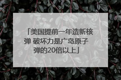 美国提前一年造新核弹 破坏力是广岛原子弹的20倍以上