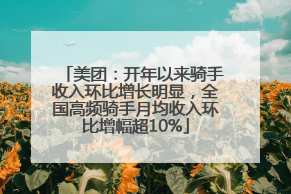 美团：开年以来骑手收入环比增长明显，全国高频骑手月均收入环比增幅超10%