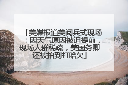 美媒报道美阅兵式现场：因天气原因被迫提前，现场人群稀疏，美国务卿还被拍到打哈欠