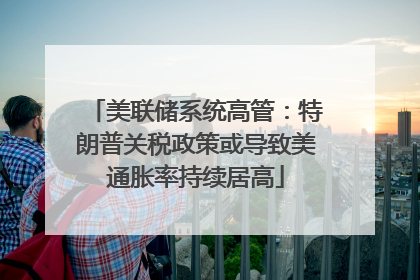 美联储系统高管：特朗普关税政策或导致美通胀率持续居高