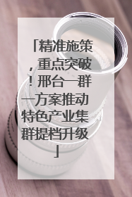 精准施策，重点突破！邢台一群一方案推动特色产业集群提档升级