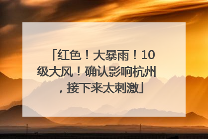 红色！大暴雨！10级大风！确认影响杭州，接下来太刺激