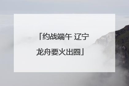 约战端午 辽宁龙舟要火出圈