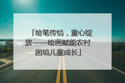 绘笔传情，童心绽放——绘画赋能农村困境儿童成长