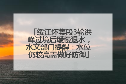 绥江怀集段3轮洪峰过境后缓慢退水，水文部门提醒：水位仍较高需做好防御