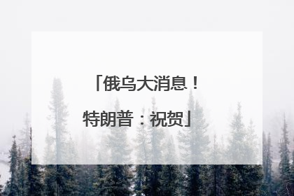 俄乌大消息！特朗普：祝贺