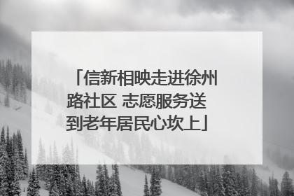 信新相映走进徐州路社区 志愿服务送到老年居民心坎上