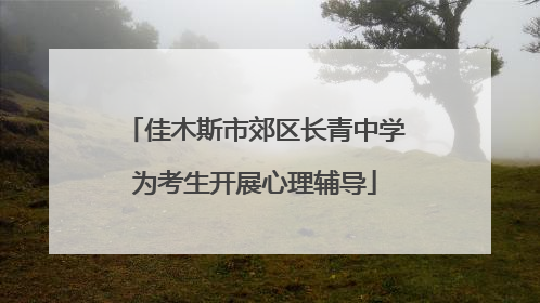 佳木斯市郊区长青中学为考生开展心理辅导