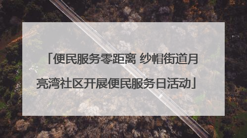 便民服务零距离 纱帽街道月亮湾社区开展便民服务日活动