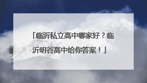 临沂私立高中哪家好？临沂明谷高中给你答案！