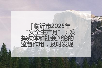 临沂市2025年“安全生产月”：发挥媒体和社会舆论的监督作用，及时发现并消除安全隐患