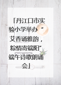 丹江口市实验小学举办“艾香诵雅韵，粽情寄端阳”端午诗歌朗诵会