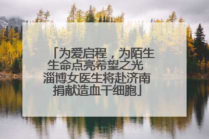 为爱启程，为陌生生命点亮希望之光 淄博女医生将赴济南捐献造血干细胞