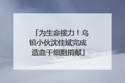 为生命接力！乌镇小伙沈佳斌完成造血干细胞捐献