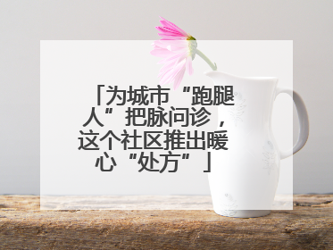 为城市“跑腿人”把脉问诊，这个社区推出暖心“处方”