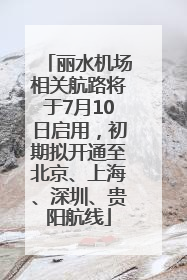 丽水机场相关航路将于7月10日启用，初期拟开通至北京、上海、深圳、贵阳航线