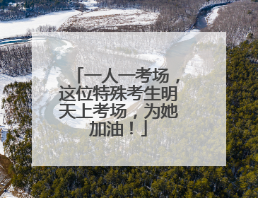 一人一考场，这位特殊考生明天上考场，为她加油！