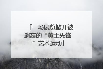 一场展览掀开被遗忘的“黄土先锋”艺术运动