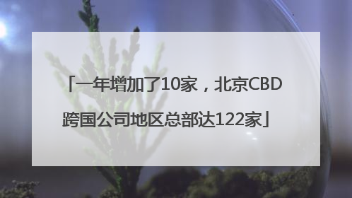 一年增加了10家，北京CBD跨国公司地区总部达122家