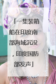 一集装箱船在印度南部海域沉没，印度国防部发声