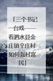 三个书记一台戏——看泗水县金庄镇辛庄村如何强村富民