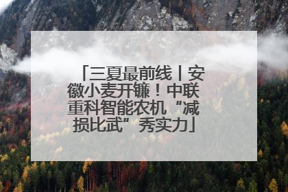 三夏最前线丨安徽小麦开镰！中联重科智能农机“减损比武”秀实力