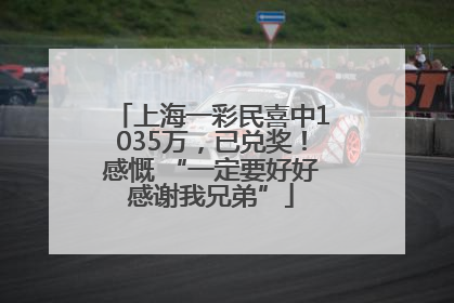 上海一彩民喜中1035万，已兑奖！感慨 “一定要好好感谢我兄弟”