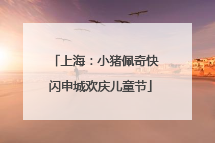 上海：小猪佩奇快闪申城欢庆儿童节