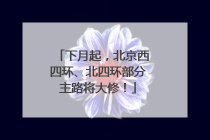 下月起，北京西四环、北四环部分主路将大修！