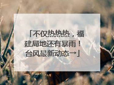 不仅热热热，福建局地还有暴雨！台风最新动态→