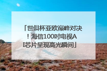 世俱杯亚欧巅峰对决！海信100吋电视AI芯片呈现高光瞬间