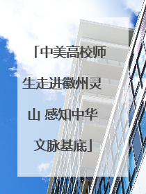 中美高校师生走进徽州灵山 感知中华文脉基底