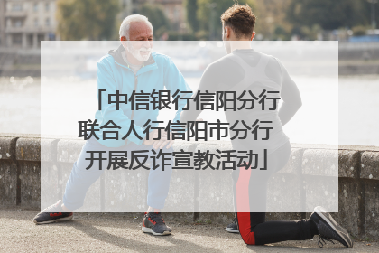 中信银行信阳分行联合人行信阳市分行开展反诈宣教活动