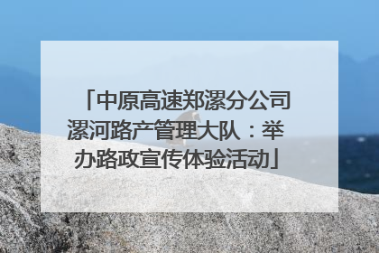 中原高速郑漯分公司漯河路产管理大队：举办路政宣传体验活动