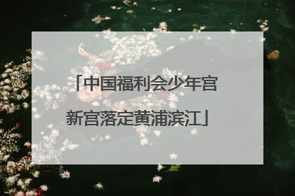 中国福利会少年宫新宫落定黄浦滨江