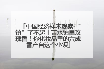 中国经济样本观察·“镇”了不起丨苦水镇里玫瑰香！你化妆品里的六成香产自这个小镇