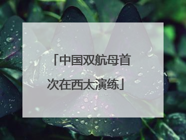 中国双航母首次在西太演练