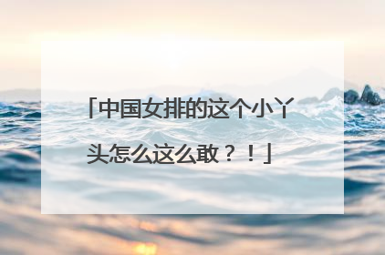 中国女排的这个小丫头怎么这么敢？！