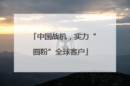 中国战机，实力“圈粉”全球客户