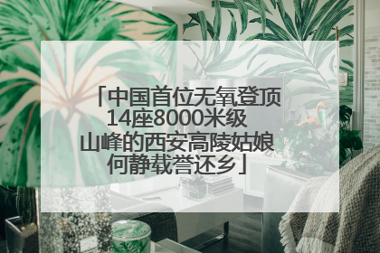 中国首位无氧登顶14座8000米级山峰的西安高陵姑娘何静载誉还乡