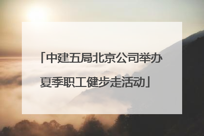 中建五局北京公司举办夏季职工健步走活动