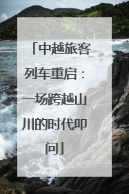 中越旅客列车重启：一场跨越山川的时代叩问