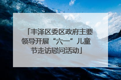 丰泽区委区政府主要领导开展“六一”儿童节走访慰问活动