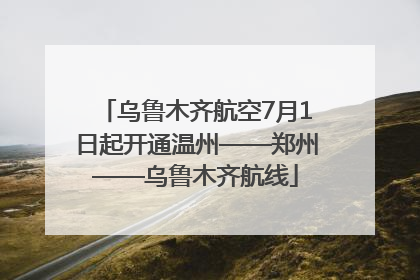 乌鲁木齐航空7月1日起开通温州——郑州——乌鲁木齐航线