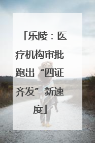 乐陵：医疗机构审批跑出“四证齐发”新速度