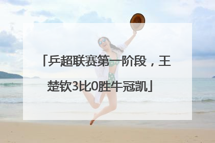 乒超联赛第一阶段，王楚钦3比0胜牛冠凯