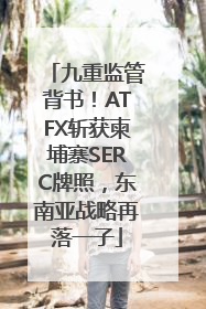九重监管背书！ATFX斩获柬埔寨SERC牌照，东南亚战略再落一子