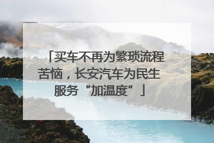 买车不再为繁琐流程苦恼，长安汽车为民生服务“加温度”