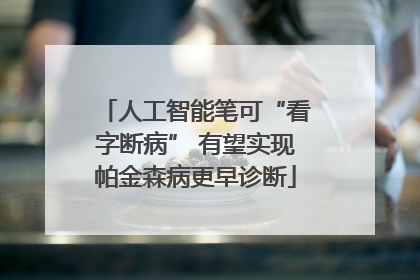 人工智能笔可“看字断病” 有望实现帕金森病更早诊断